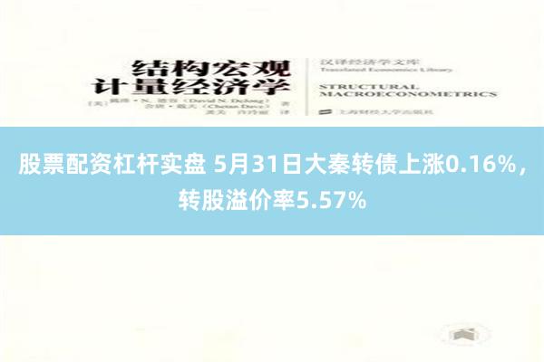 股票配资杠杆实盘 5月31日大秦转债上涨0.16%，转股溢价率5.57%