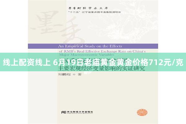 线上配资线上 6月19日老庙黄金黄金价格712元/克