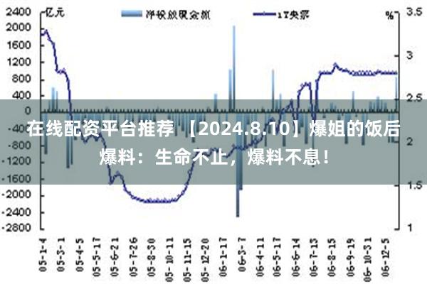 在线配资平台推荐 【2024.8.10】爆姐的饭后爆料：生命不止，爆料不息！