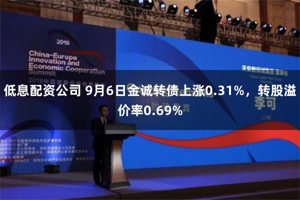 低息配资公司 9月6日金诚转债上涨0.31%，转股溢价率0.69%