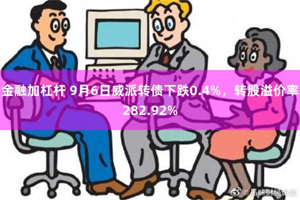 金融加杠杆 9月6日威派转债下跌0.4%，转股溢价率282.92%