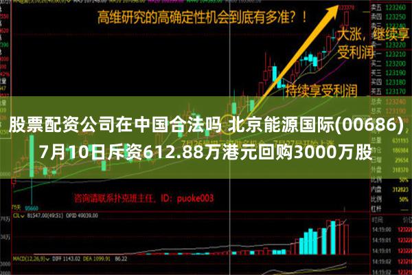 股票配资公司在中国合法吗 北京能源国际(00686)7月10日斥资612.88万港元回购3000万股