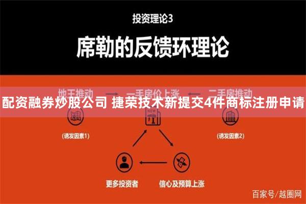 配资融券炒股公司 捷荣技术新提交4件商标注册申请