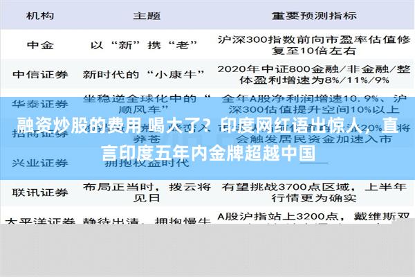 融资炒股的费用 喝大了？印度网红语出惊人，直言印度五年内金牌超越中国