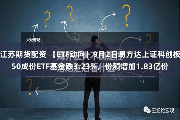 江苏期货配资 【ETF动向】9月2日易方达上证科创板50成份ETF基金跌3.23%，份额增加1.83亿份