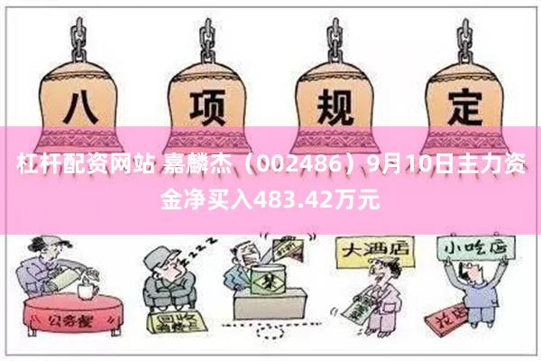 杠杆配资网站 嘉麟杰（002486）9月10日主力资金净买入483.42万元