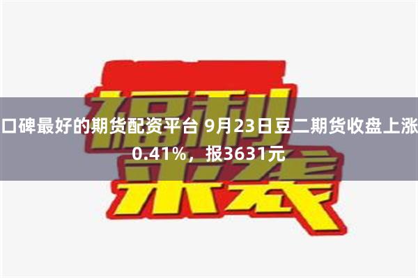 口碑最好的期货配资平台 9月23日豆二期货收盘上涨0.41%，报3631元