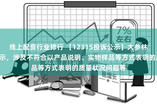 线上配资行业排行 【12315投诉公示】大参林新增8件投诉公示，涉及不符合以产品说明、实物样品等方式表明的质量状况问题等