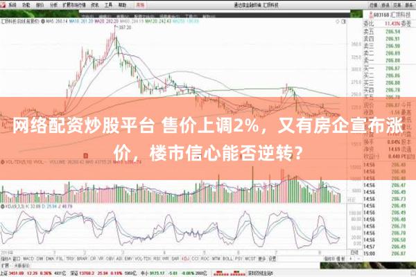 网络配资炒股平台 售价上调2%，又有房企宣布涨价，楼市信心能否逆转？