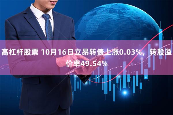 高杠杆股票 10月16日立昂转债上涨0.03%，转股溢价率49.54%