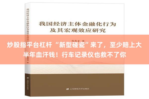 炒股指平台杠杆 “新型碰瓷”来了，至少赔上大半年血汗钱！行车记录仪也救不了你