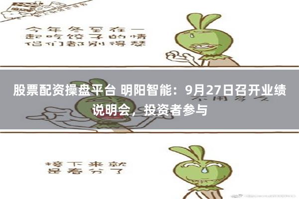 股票配资操盘平台 明阳智能：9月27日召开业绩说明会，投资者参与