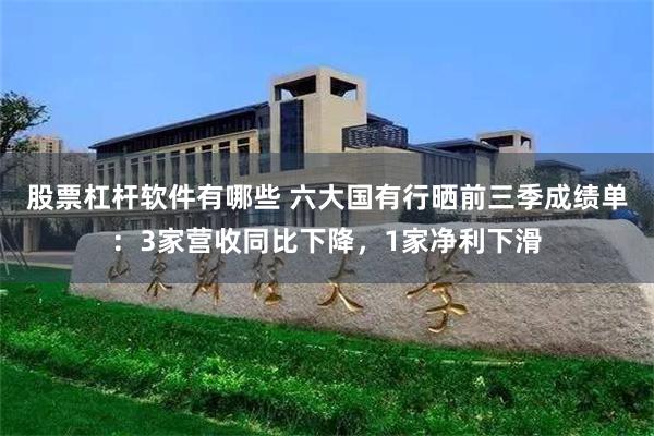 股票杠杆软件有哪些 六大国有行晒前三季成绩单：3家营收同比下降，1家净利下滑