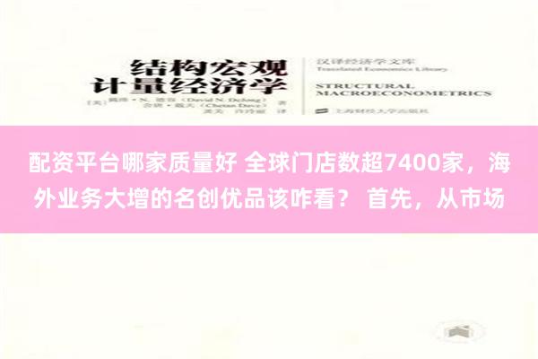 配资平台哪家质量好 全球门店数超7400家，海外业务大增的名创优品该咋看？ 首先，从市场