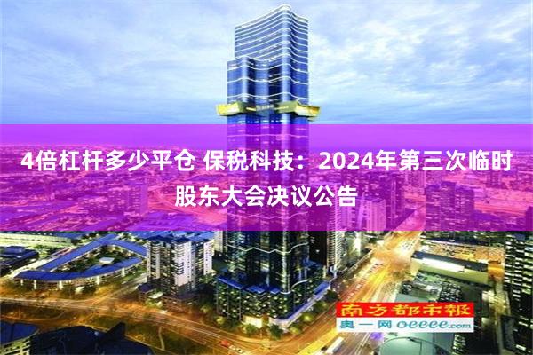 4倍杠杆多少平仓 保税科技：2024年第三次临时股东大会决议公告