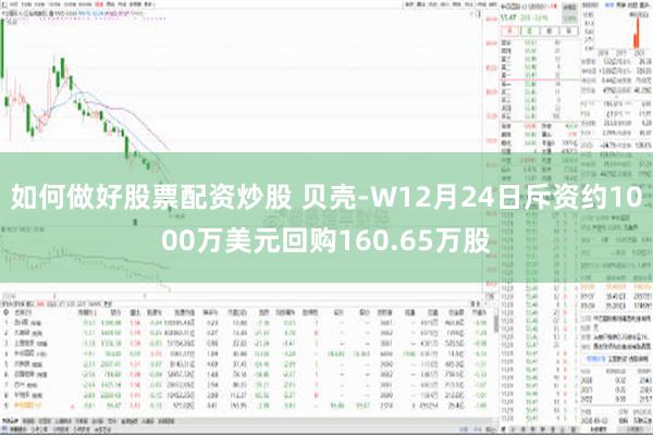 如何做好股票配资炒股 贝壳-W12月24日斥资约1000万美元回购160.65万股