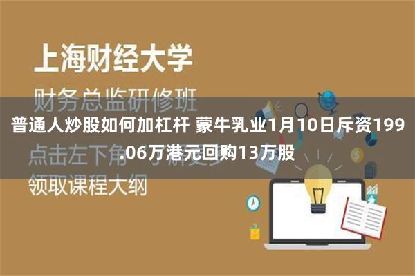 普通人炒股如何加杠杆 蒙牛乳业1月10日斥资199.06万港元回购13万股