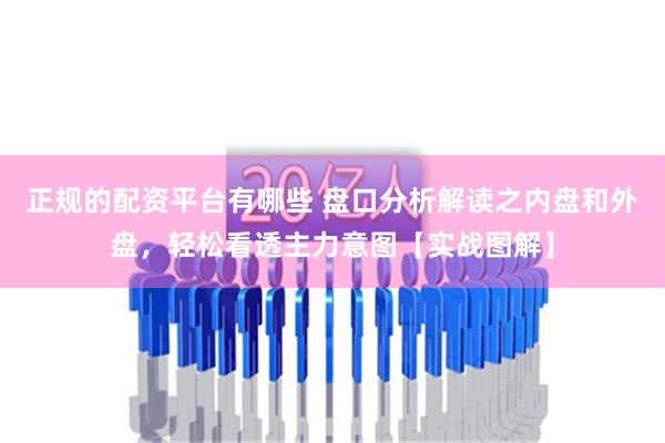 正规的配资平台有哪些 盘口分析解读之内盘和外盘，轻松看透主力意图【实战图解】