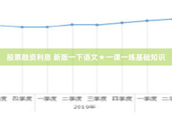 股票融资利息 新版一下语文★一课一练基础知识